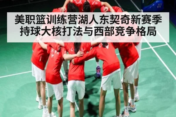 美职篮训练营湖人东契奇新赛季持球大核打法与西部竞争格局