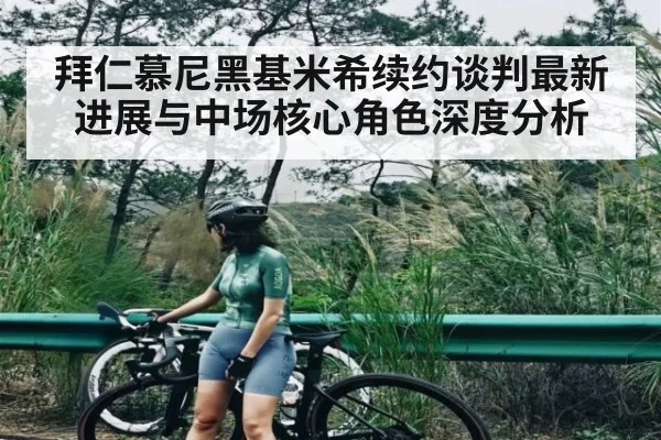 拜仁慕尼黑基米希续约谈判最新进展与中场核心角色深度分析