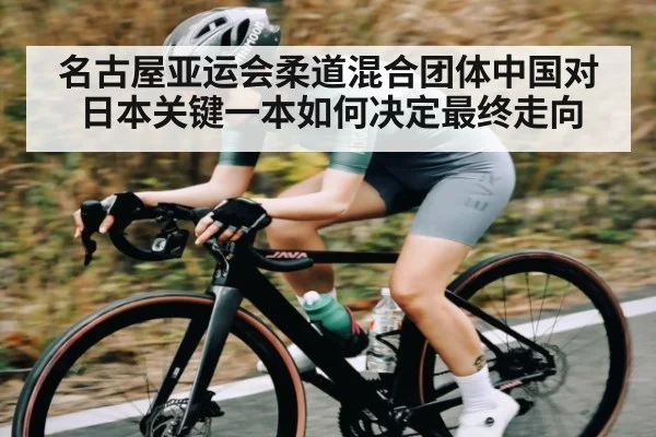 名古屋亚运会柔道混合团体中国对日本关键一本如何决定最终走向