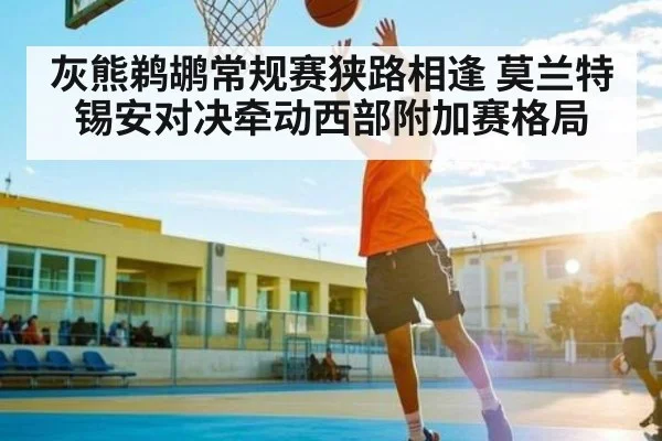灰熊鹈鹕常规赛狭路相逢 莫兰特锡安对决牵动西部附加赛格局