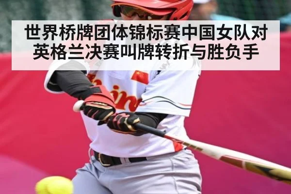世界桥牌团体锦标赛中国女队对英格兰决赛叫牌转折与胜负手