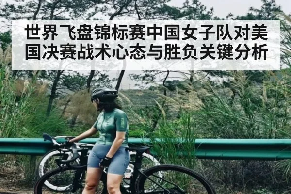 世界飞盘锦标赛中国女子队对美国决赛战术心态与胜负关键分析