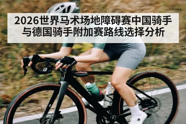 2026世界马术场地障碍赛中国骑手与德国骑手附加赛路线选择分析